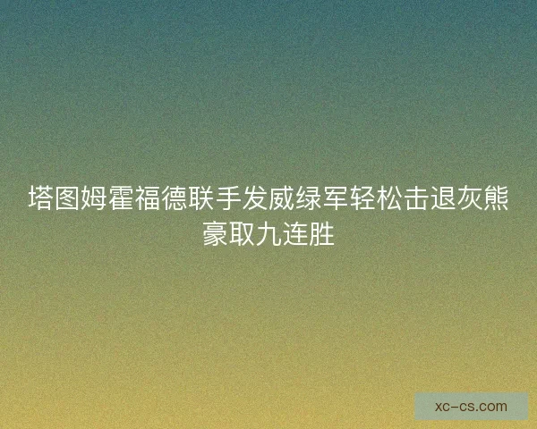 塔图姆霍福德联手发威绿军轻松击退灰熊豪取九连胜