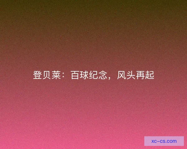 登贝莱：百球纪念，风头再起
