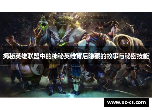 揭秘英雄联盟中的神秘英雄背后隐藏的故事与秘密技能